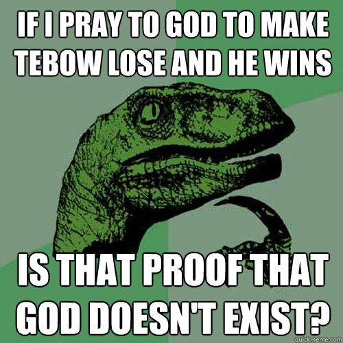 If I Pray to God To make Tebow lose and he wins Is that proof that god doesn't exist? - If I Pray to God To make Tebow lose and he wins Is that proof that god doesn't exist?  Philosoraptor