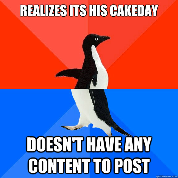 Realizes its his cakeday doesn't have any content to post  Socially Awesome Awkward Penguin