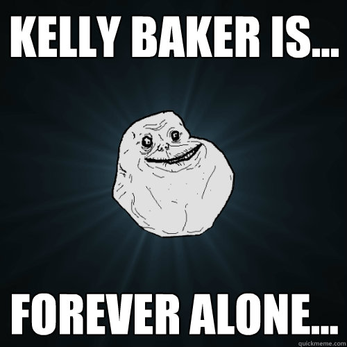 Kelly Baker is... Forever alone...  Forever Alone