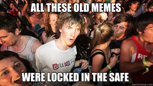 all these old memes were locked in the safe  Sudden Clarity Clarence
