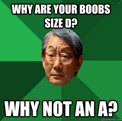 Why are your boobs size D? Why not an A?  High Expectations Asian Father
