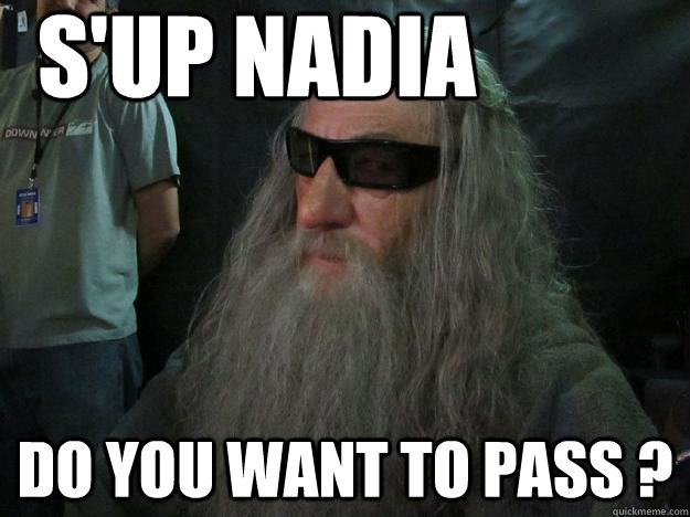 S'UP NADIA do you want to pass ?  