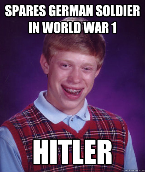 Spares German soldier in World War 1 Hitler - Spares German soldier in World War 1 Hitler  Bad Luck Brian
