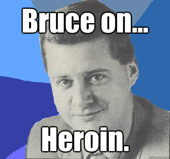 Bruce on... Heroin. - Bruce on... Heroin.  Nutjob 80s PR