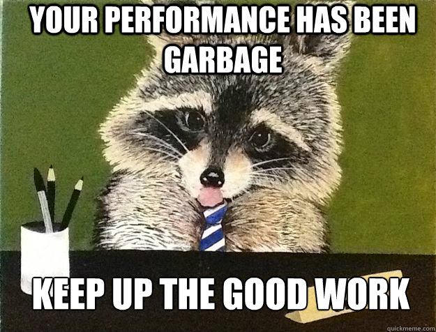 Your performance has been garbage Keep up the good work  