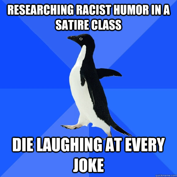 Researching racist humor in a satire class Die laughing at every joke  Socially Awkward Penguin