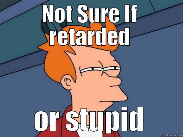 NOT SURE IF RETARDED OR STUPID Futurama Fry