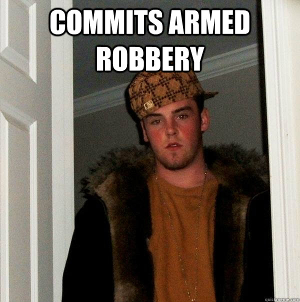 commits armed robbery  - commits armed robbery   Scumbag Steve