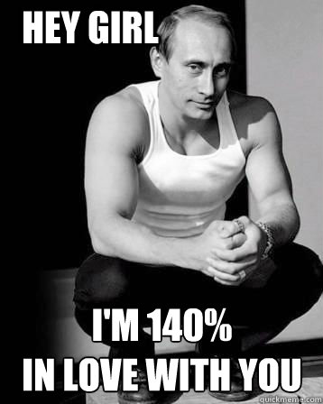 i'm 140% 
in love with you Hey girl - i'm 140% 
in love with you Hey girl  Sexy Putin