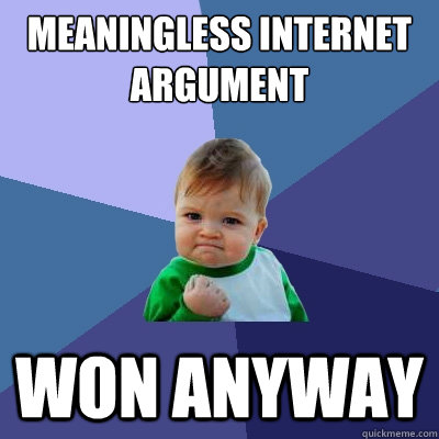 meaningless internet argument won anyway - meaningless internet argument won anyway  Success Kid