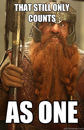 That still only counts as one - That still only counts as one  Gimli