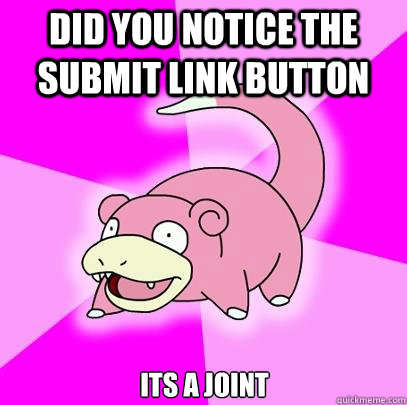 did you notice the submit link button its a joint  Slowpoke