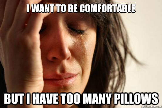i want to be comfortable but i have too many pillows  First World Problems