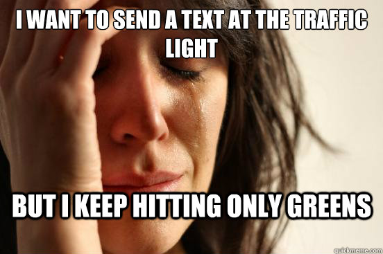 i want to send a text at the traffic light but i keep hitting only greens  First World Problems