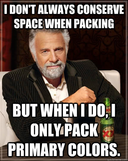 I don't always conserve space when packing but when I do, I only pack primary colors.  The Most Interesting Man In The World