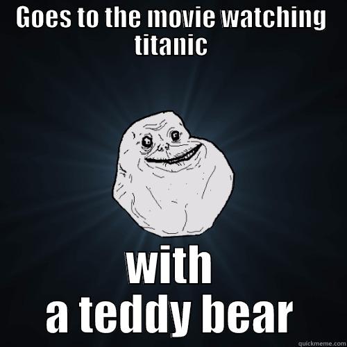 GOES TO THE MOVIE WATCHING TITANIC WITH A TEDDY BEAR Forever Alone