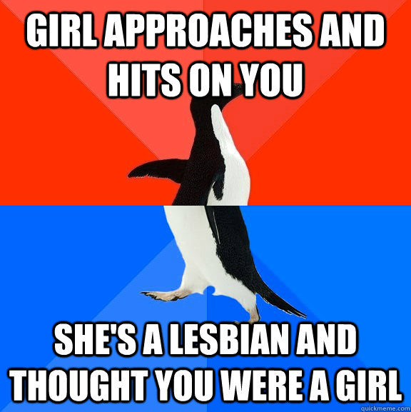 Girl approaches and hits on you She's a lesbian and thought you were a girl  Socially Awesome Awkward Penguin