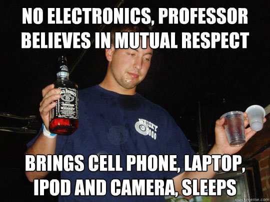 No electronics, Professor believes in mutual respect Brings Cell Phone, Laptop, Ipod and camera, sleeps  College Senior
