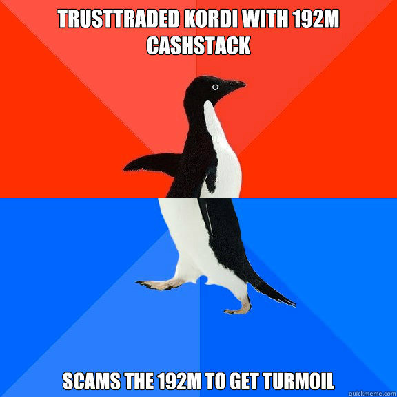 TrustTraded Kordi with 192m cashstack Scams the 192m to get turmoil  Socially Awesome Awkward Penguin
