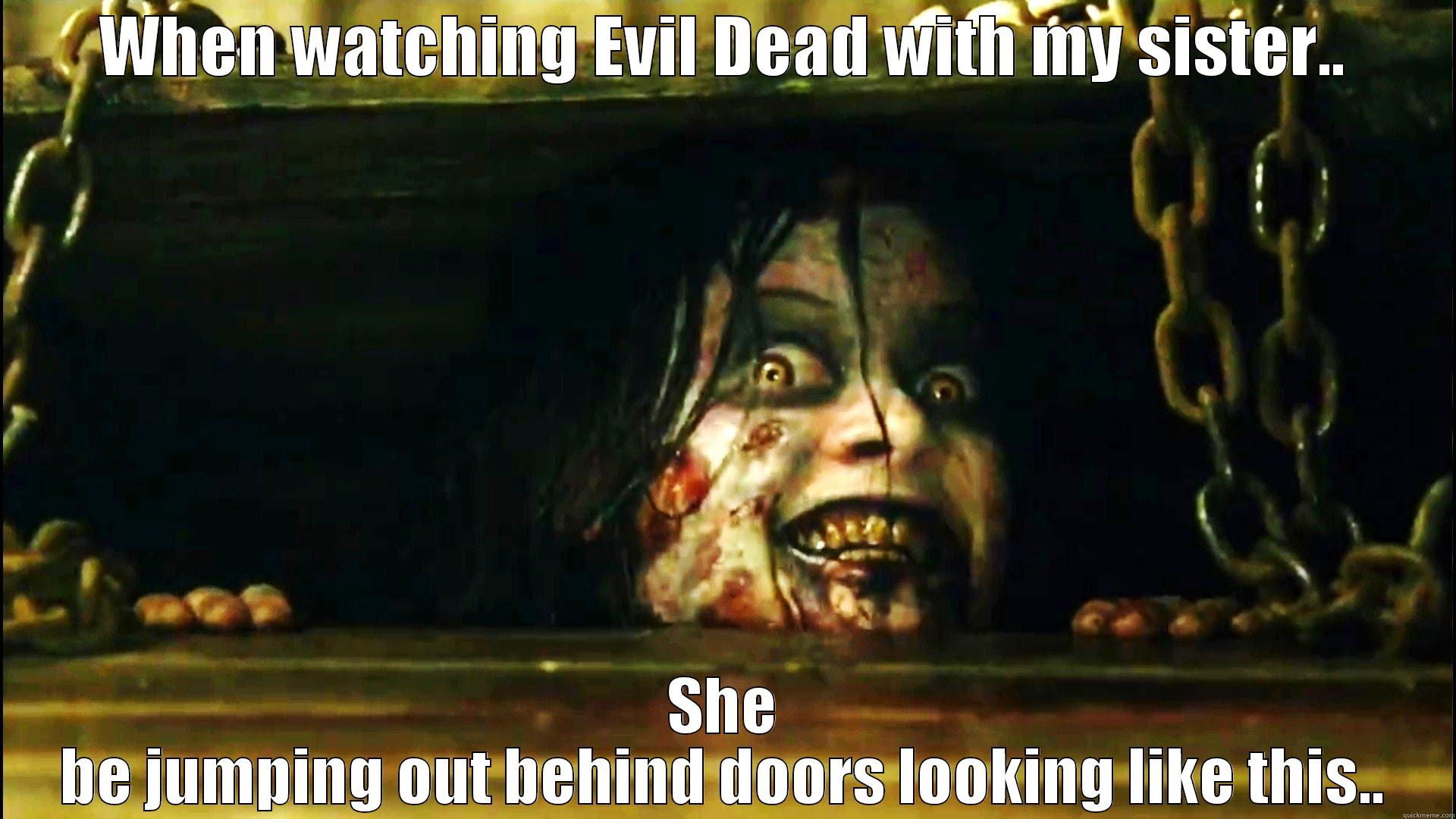 WHEN WATCHING EVIL DEAD WITH MY SISTER.. SHE BE JUMPING OUT BEHIND DOORS LOOKING LIKE THIS.. Misc