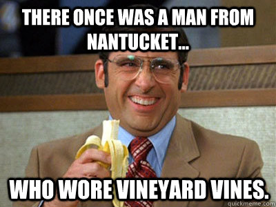 There once was a man from Nantucket... Who wore vineyard vines. - There once was a man from Nantucket... Who wore vineyard vines.  Brick Tamland