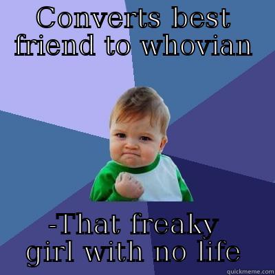 CONVERTS BEST FRIEND TO WHOVIAN -THAT FREAKY GIRL WITH NO LIFE Success Kid