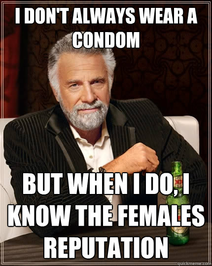 I don't always wear a condom but when i do, i Know the females reputation  The Most Interesting Man In The World