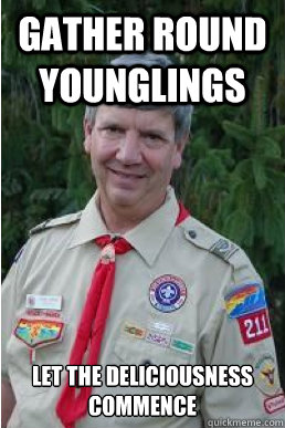 Gather round younglings Let the deliciousness commence  Harmless Scout Leader