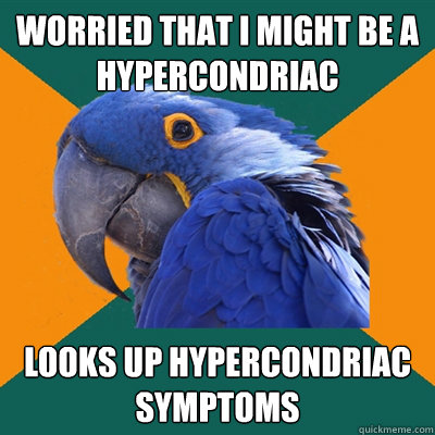 Worried that i might be a hypercondriac looks up hypercondriac symptoms   Paranoid Parrot