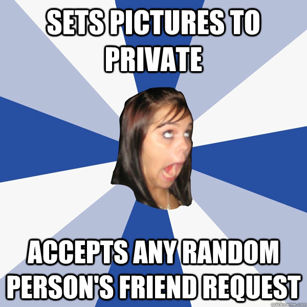 Sets pictures to private accepts any random person's friend request - Sets pictures to private accepts any random person's friend request  Annoying Facebook Girl
