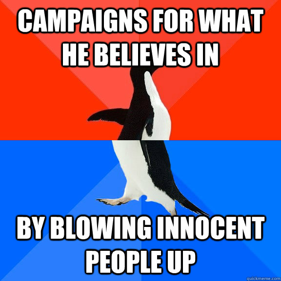 Campaigns for what he believes in by blowing innocent people up  Socially Awesome Awkward Penguin