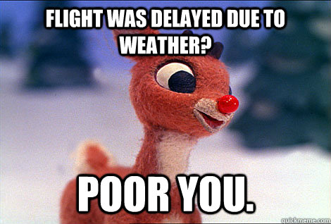 Flight was delayed due to weather? Poor you.  Condescending Rudolph