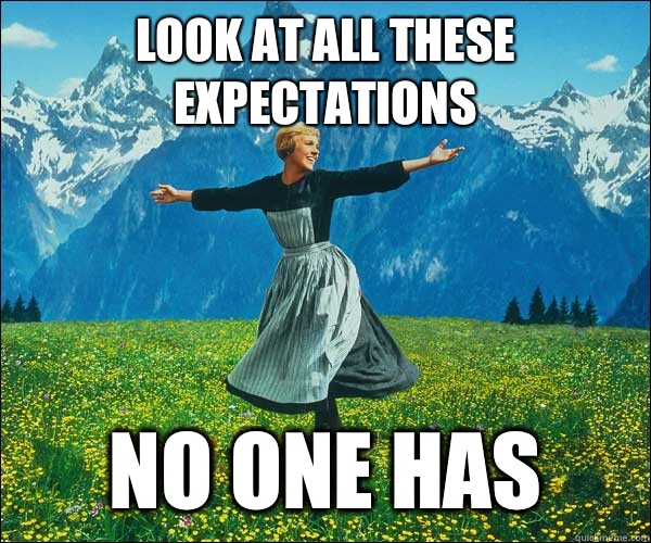 look at all these expectations  No one has  Sound of Music