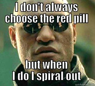 I DON'T ALWAYS CHOOSE THE RED PILL BUT WHEN I DO I SPIRAL OUT Matrix Morpheus