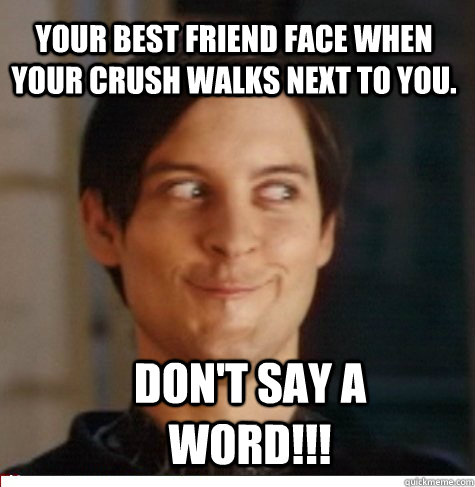 your best friend face when your crush walks next to you. don't say a word!!!  Creepy Tobey Maguire
