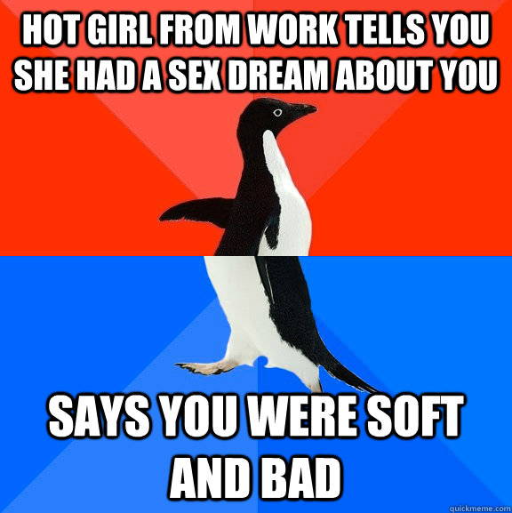 Hot girl from work tells you she had a sex dream about you says you were soft and bad  Socially Awesome Awkward Penguin