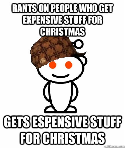 Rants on people who get expensive stuff for christmas gets espensive stuff for christmas  Scumbag Reddit