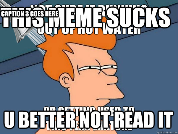 THIS MEME SUCKS U BETTER NOT READ IT Caption 3 goes here - THIS MEME SUCKS U BETTER NOT READ IT Caption 3 goes here  Misc