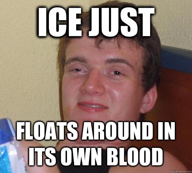 Ice just  Floats around in its own blood  