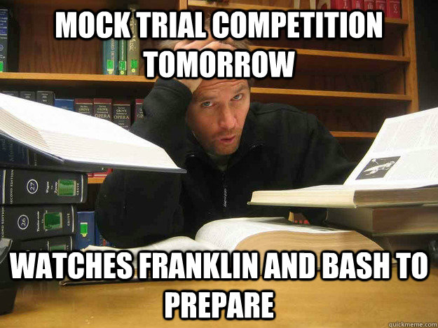 mock trial competition tomorrow watches franklin and bash to prepare  - mock trial competition tomorrow watches franklin and bash to prepare   Overworked Law Student