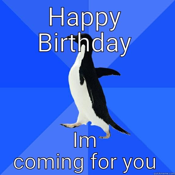 HAPPY BIRTHDAY IM COMING FOR YOU Socially Awkward Penguin