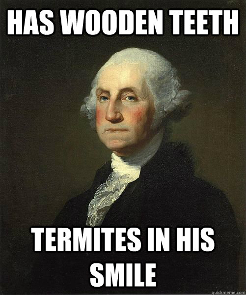 Has wooden teeth termites in his smile  Good Guy George