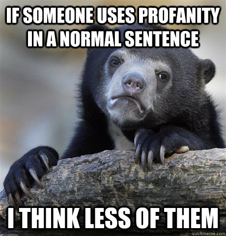 If someone uses profanity in a normal sentence I think less of them - If someone uses profanity in a normal sentence I think less of them  Confession Bear