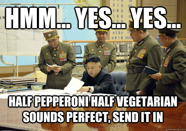 Hmm... Yes... Yes... half pepperoni half vegetarian sounds perfect, send it in - Hmm... Yes... Yes... half pepperoni half vegetarian sounds perfect, send it in  Misc