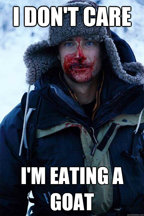 I don't care I'm eating a goat  Bear Grylls