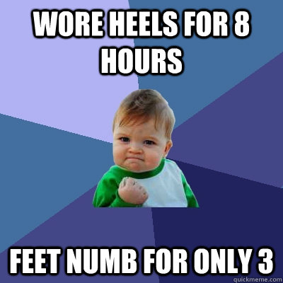 WORE HEELS FOR 8 HOURS  FEET NUMB FOR ONLY 3 - WORE HEELS FOR 8 HOURS  FEET NUMB FOR ONLY 3  Success Kid