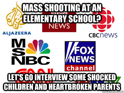 Mass shooting at an elementary school? Let's go interview some shocked children and heartbroken parents - Mass shooting at an elementary school? Let's go interview some shocked children and heartbroken parents  Scumbag News Stations