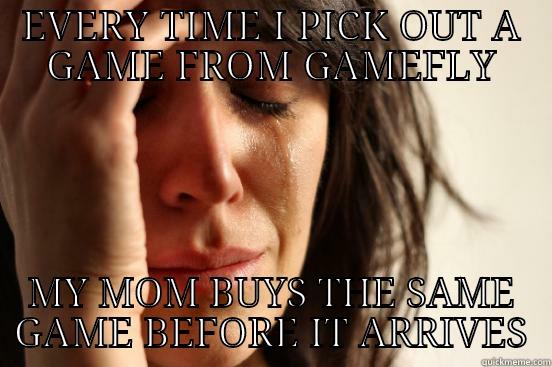 EVERY TIME I PICK OUT A GAME FROM GAMEFLY MY MOM BUYS THE SAME GAME BEFORE IT ARRIVES First World Problems