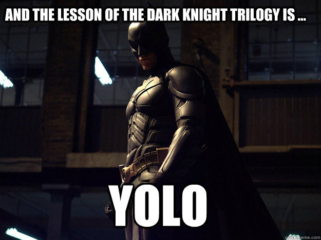 and the lesson of the dark knight trilogy is ... yolo  