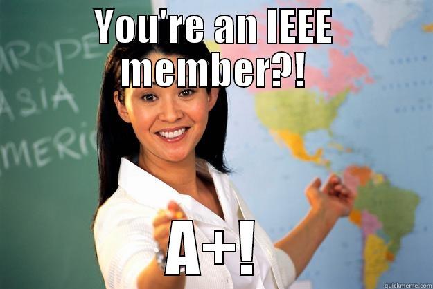 YOU'RE AN IEEE MEMBER?! A+! Unhelpful High School Teacher